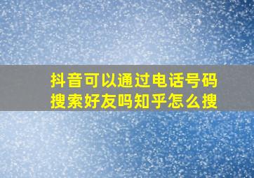 抖音可以通过电话号码搜索好友吗知乎怎么搜