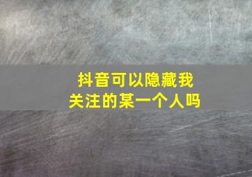 抖音可以隐藏我关注的某一个人吗