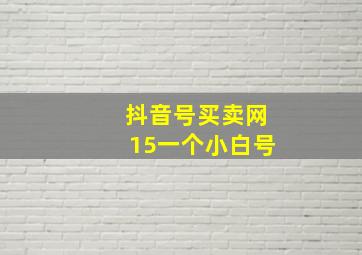 抖音号买卖网15一个小白号