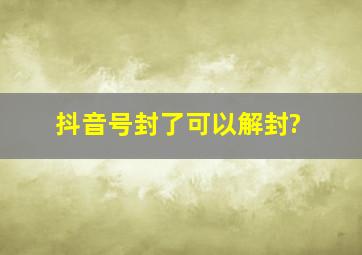 抖音号封了可以解封?