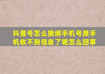 抖音号怎么换绑手机号原手机收不到信息了呢怎么回事