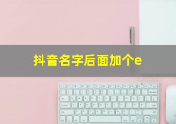 抖音名字后面加个e