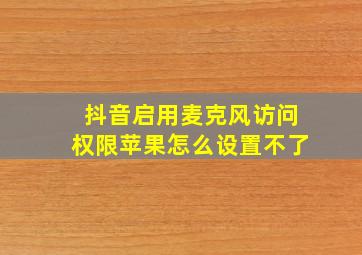 抖音启用麦克风访问权限苹果怎么设置不了