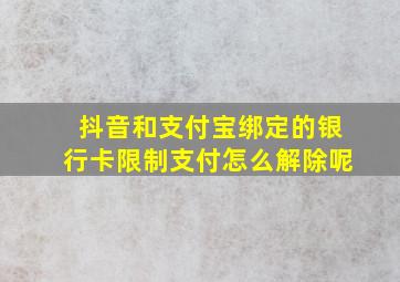 抖音和支付宝绑定的银行卡限制支付怎么解除呢