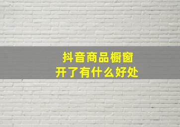 抖音商品橱窗开了有什么好处