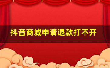 抖音商城申请退款打不开