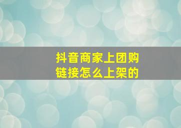 抖音商家上团购链接怎么上架的