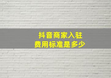 抖音商家入驻费用标准是多少