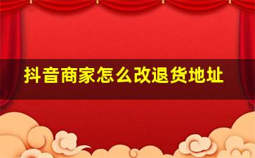 抖音商家怎么改退货地址