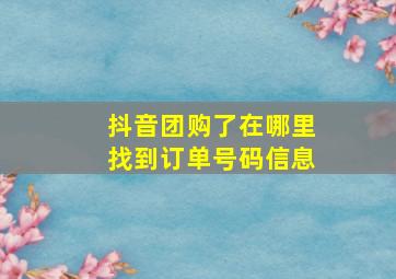 抖音团购了在哪里找到订单号码信息