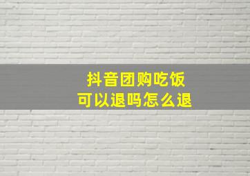 抖音团购吃饭可以退吗怎么退