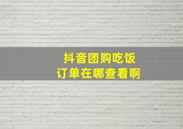 抖音团购吃饭订单在哪查看啊