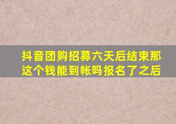 抖音团购招募六天后结束那这个钱能到帐吗报名了之后