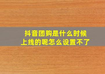 抖音团购是什么时候上线的呢怎么设置不了