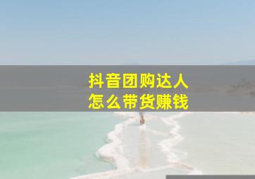 抖音团购达人怎么带货赚钱