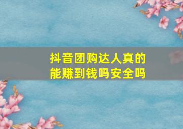 抖音团购达人真的能赚到钱吗安全吗