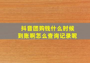 抖音团购钱什么时候到账啊怎么查询记录呢