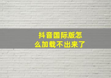 抖音国际版怎么加载不出来了