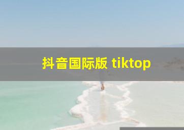 抖音国际版 tiktop