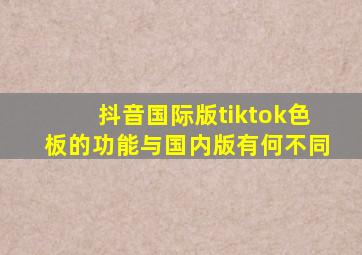 抖音国际版tiktok色板的功能与国内版有何不同