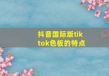 抖音国际版tiktok色板的特点