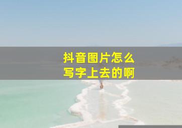 抖音图片怎么写字上去的啊