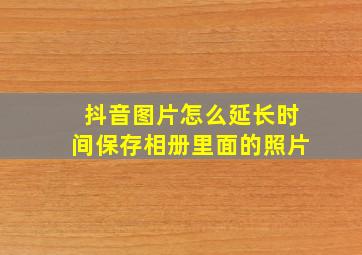 抖音图片怎么延长时间保存相册里面的照片