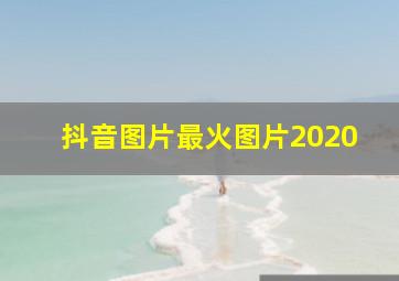 抖音图片最火图片2020