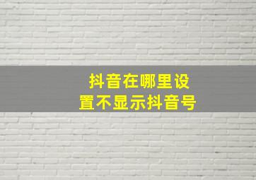 抖音在哪里设置不显示抖音号