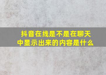 抖音在线是不是在聊天中显示出来的内容是什么