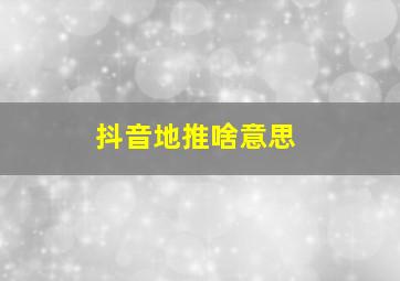 抖音地推啥意思