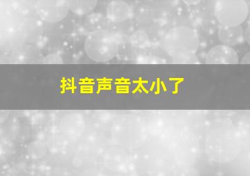 抖音声音太小了