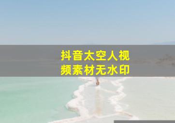 抖音太空人视频素材无水印