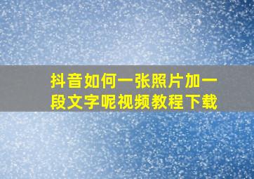 抖音如何一张照片加一段文字呢视频教程下载