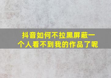 抖音如何不拉黑屏蔽一个人看不到我的作品了呢