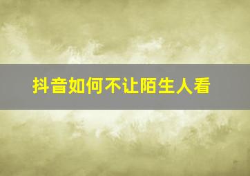 抖音如何不让陌生人看