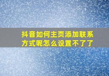 抖音如何主页添加联系方式呢怎么设置不了了