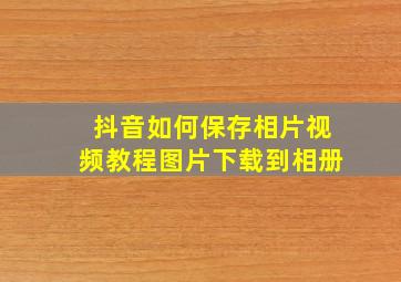 抖音如何保存相片视频教程图片下载到相册