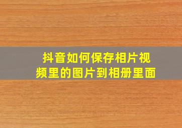 抖音如何保存相片视频里的图片到相册里面