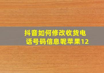 抖音如何修改收货电话号码信息呢苹果12