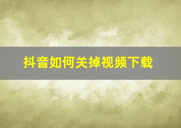 抖音如何关掉视频下载