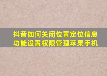 抖音如何关闭位置定位信息功能设置权限管理苹果手机