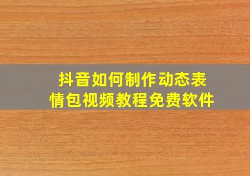 抖音如何制作动态表情包视频教程免费软件