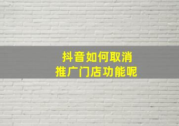 抖音如何取消推广门店功能呢