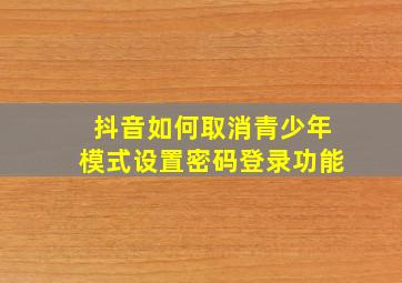 抖音如何取消青少年模式设置密码登录功能