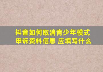 抖音如何取消青少年模式 申诉资料信息 应填写什么