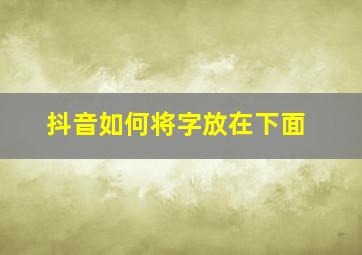 抖音如何将字放在下面