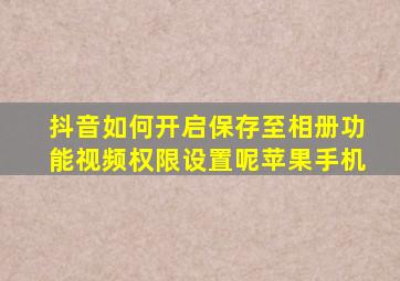 抖音如何开启保存至相册功能视频权限设置呢苹果手机