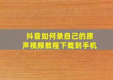 抖音如何录自己的原声视频教程下载到手机