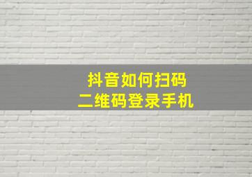 抖音如何扫码二维码登录手机